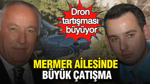 Mermer ailesinde dron krizi: Baba ile oğul arasındaki hesaplaşma yargıya taşındı