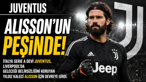Juventus, Alisson'un Transferi İçin Hamle Yapıyor!