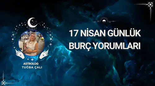 Astrolog Tuğba Çalı’nın 17 Nisan Tarihli Günlük Burç Analizleri Yayında!