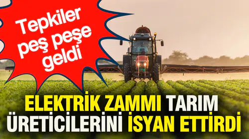 Elektrik zammı tarım üreticilerini isyan ettirdi: Tepkiler peş peşe geldi