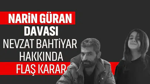 Narin Güran davası: Nevzat Bahtiyar hakkında flaş karar