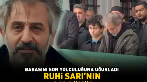 Hüznün gölgesinde veda: Ruhi Sarı babasını son yolculuğuna uğurladı