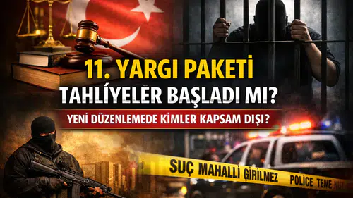11. Yargı Paketi Tahliyeleri Başladı mı? Yeni Yasa Neleri ve Kimleri Kapsıyor?