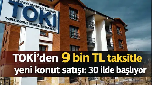 TOKİ’den 9 bin TL taksitle yeni konut satışı: 30 ilde başlıyor