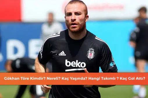 Gökhan Töre Kimdir? Nereli? Kaç Yaşında? Hangi Takımda Oynadı?