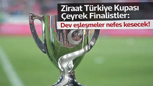Ziraat Türkiye kupası çeyrek finalistler: Dev eşleşmeler nefes kesecek!