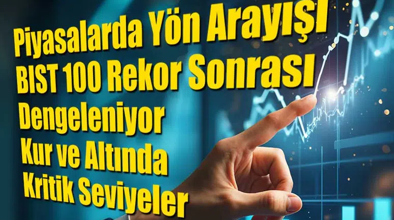 Piyasalarda Yön Arayışı: BIST 100 Rekor Sonrası Dengeleniyor, Kur ve Altında Kritik Seviyeler