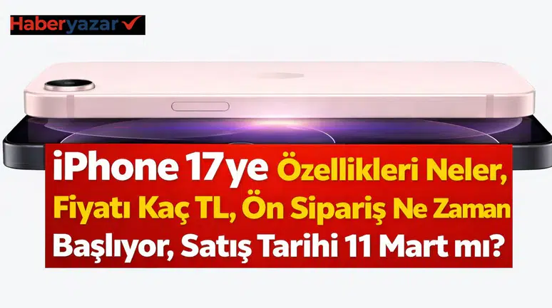 iPhone 17e Özellikleri Neler, Fiyatı Kaç TL, Ön Sipariş Ne Zaman Başlıyor, Satış Tarihi 11 Mart mı?