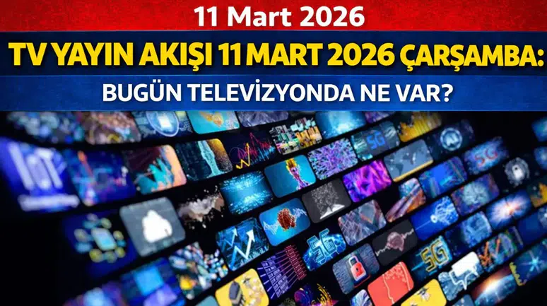 TV Yayın Akışı 11 Mart 2026 Çarşamba: Bugün Televizyonda Ne Var?
