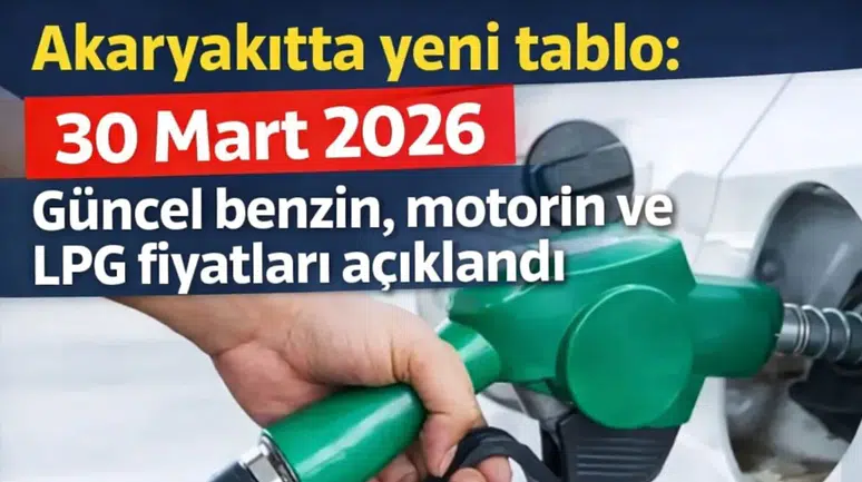 Akaryakıtta yeni tablo: 30 Mart 2026 Güncel benzin, motorin ve LPG fiyatları açıklandı