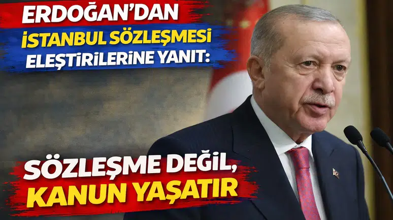 Erdoğan'dan İstanbul Sözleşmesi eleştirilerine yanıt: Sözleşme değil, kanun yaşatır