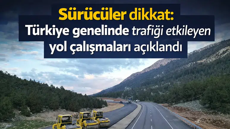 Sürücüler dikkat: Türkiye genelinde trafiği etkileyen yol çalışmaları açıklandı