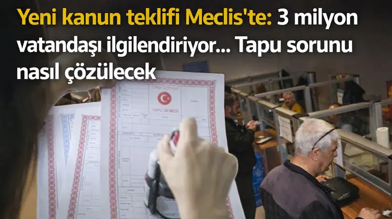 Yeni kanun teklifi Meclis'te: 3 milyon vatandaşı ilgilendiriyor... Tapu sorunu nasıl çözülecek