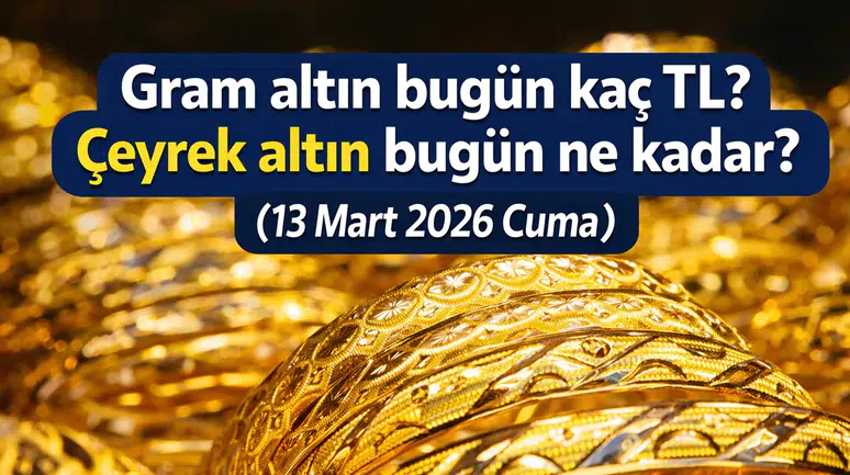 Gram altın bugün kaç TL? Çeyrek altın bugün ne kadar? Altında son durum nasıl? (13 Mart 2026 Cuma)