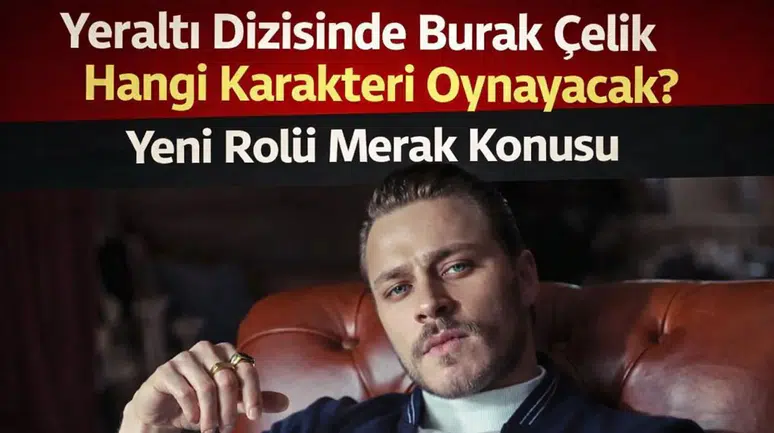 Yeraltı Dizisinde Burak Çelik Hangi Karakteri Oynayacak? Yeni Rolü Merak Konusu