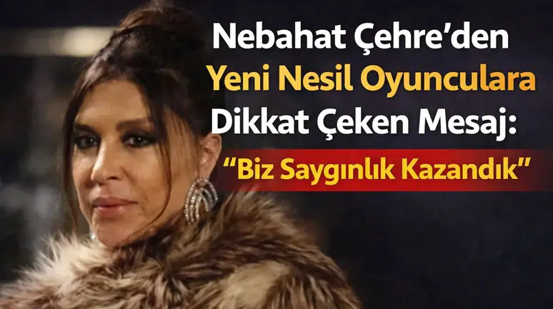 Nebahat Çehre’den Yeni Nesil Oyunculara Dikkat Çeken Mesaj: “Biz Saygınlık Kazandık”