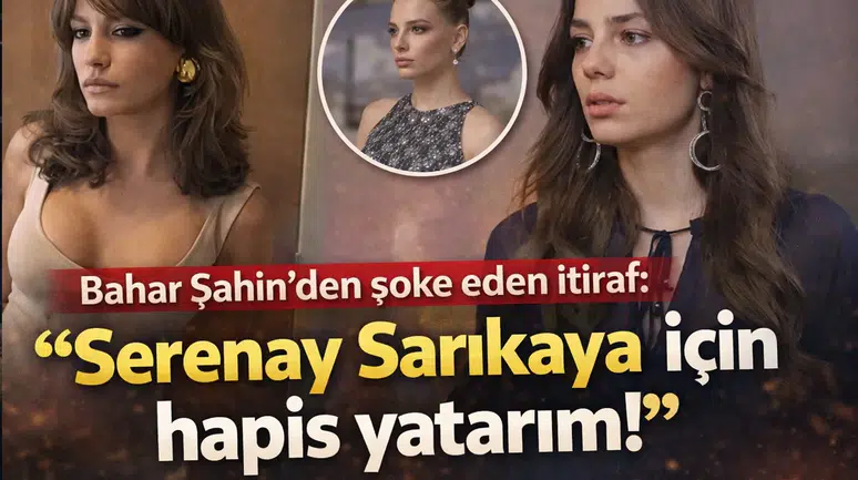 Bahar Şahin'den Şaşırtan Açıklama: "Serenay Sarıkaya İçin Hapis Yatarım!"