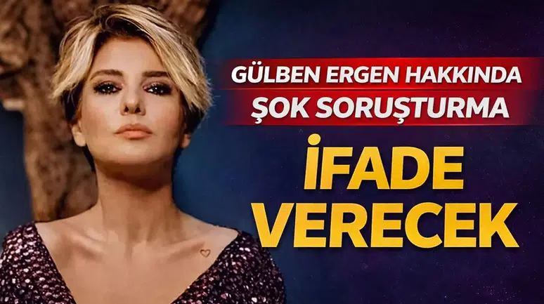 Gülben ergen hakkında şok soruşturma: İfade verecek