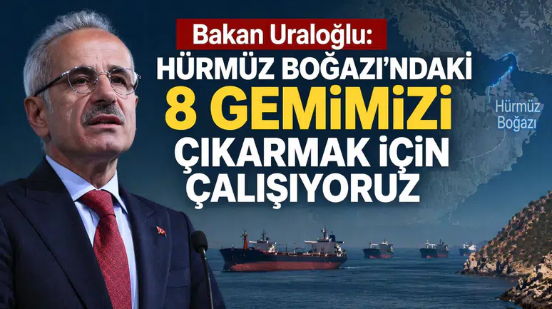 Bakan Uraloğlu: Hürmüz Boğazı’ndaki 8 gemimizi çıkarmak için çalışıyoruz